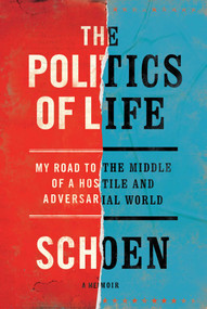 The Politics of Life (My Road to the Middle of a Hostile and Adversarial World) by Douglas E Schoen, 9781682452264