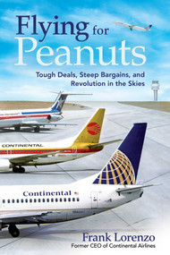 Flying for Peanuts (Tough Deals, Steep Bargains, and Revolution in the Skies) by Frank Lorenzo, 9781510781665