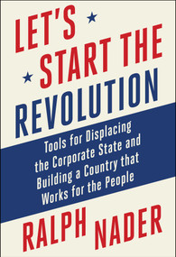 Let's Start the Revolution (Tools for Displacing the Corporate State and Building a Country that Works for the People) by Ralph Nader, 9781510781856