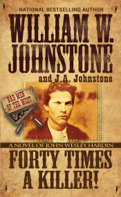Forty Times a Killer! (A Novel of John Wesley Hardin) by William W. Johnstone, J.A. Johnstone, 9780786051908