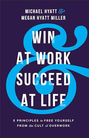 Win at Work and Succeed at Life (5 Principles to Free Yourself from the Cult of Overwork) by Michael Hyatt, Megan Hyatt Miller, 9781540902726