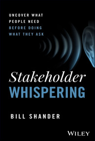 Stakeholder Whispering (Uncover What People Need Before Doing What They Ask) by Bill Shander, 9781394289523