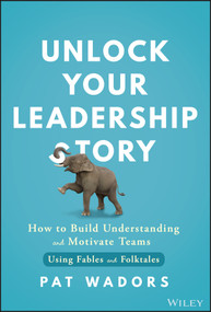 Unlock Your Leadership Story (How to Build Understanding and Motivate Teams Using Fables and Folktales) by Pat Wadors, 9781394264469
