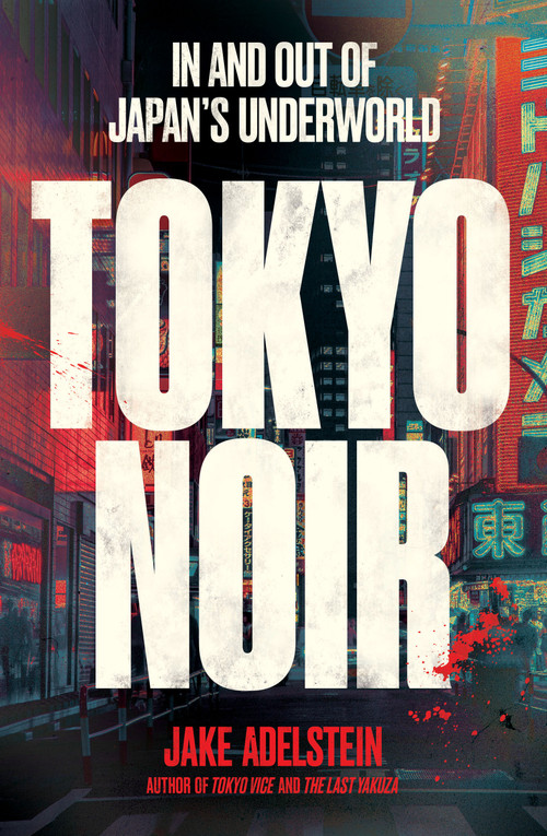 Tokyo Noir (In and Out of Japan's Underworld) by Jake Adelstein, 9781957363912
