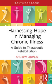 Harnessing Hope in Managing Chronic Illness (A Guide to Therapeutic Rehabilitation) by Andrew Soundy, 9781032738260