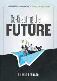 Co-Creating the Future (A Leadership Simulation to Catalyze School Change  (Strategies to build a future-oriented mindset in leaders)) by Richard Bernato, 9781958590812