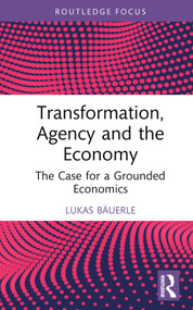 Transformation, Agency and the Economy (The Case for a Grounded Economics) by Lukas Bäuerle, 9781032443447