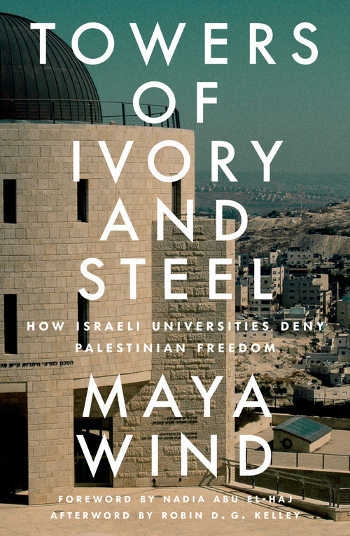 Towers of Ivory and Steel (How Israeli Universities Deny Palestinian Freedom) by Maya Wind, Robin D.G. Kelley, Nadia Abu El-Haj, 9781804291740