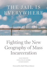 The Jail is Everywhere (Fighting the New Geography of Mass Incarceration) by Jack Norton, Lydia Pelot-Hobbs, Judah Schept, Ruth Wilson Gilmore, 9781804291313