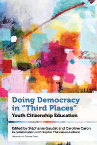 Doing Democracy in "Third Places" (Youth Citizenship Education) by Stéphanie Gaudet, Caroline Caron, Sophie Théwissen-LeBlanc, Brieg Capitaine, Hérold Constant, Alexandre Cournoyer, Emilie Drapeau, Mariève Forest, Maxime Goulet-Langlois, François Marchand, Stéphanie Gaudet, 9780776641751