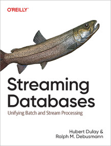 Streaming Databases (Unifying Batch and Stream Processing) by Hubert Dulay, Ralph Matthias Debusmann, 9781098154837