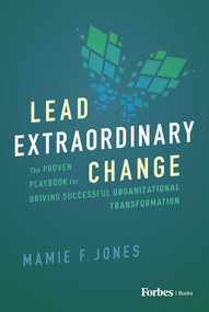 Lead Extraordinary Change (The Proven Playbook for Driving Successful Organizational Transformation) by Mamie F. Jones, 9781955884921