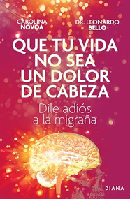 Que tu vida no sea un dolor de cabeza: Dile adiós a la migraña | May Your Life Not Be a Headache (Spanish Edition) by Carolina Novoa, Leonardo Bello, 9786073913751