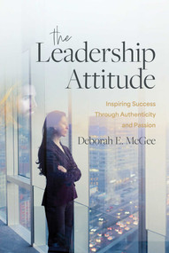 The Leadership Attitude (Inspiring Success Through Authenticity and Passion) by Deborah E. McGee, 9781642257151