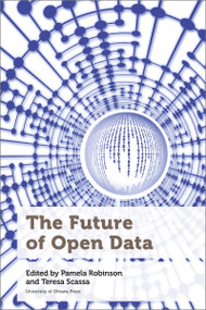 The Future of Open Data by Pamela Robinson, Teresa Scassa, Michael Geist, Tenille Brown, Haewon Chung, Sarah Greene, Peter Johnson, Elizabeth Judge, Tracey Lauriault, Ian Parfitt, Fernando Perini, Claus Rinner, Renee Sieber, Christine Varga, Lisa Ward Mather, 9780776629735