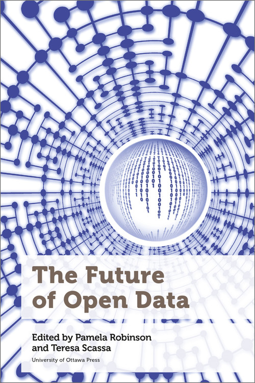 The Future of Open Data by Pamela Robinson, Teresa Scassa, Michael Geist, Tenille Brown, Haewon Chung, Sarah Greene, Peter Johnson, Elizabeth Judge, Tracey Lauriault, Ian Parfitt, Fernando Perini, Claus Rinner, Renee Sieber, Christine Varga, Lisa Ward Mather, 9780776629735