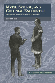 Myth, Symbol, and Colonial Encounter (British and Mi'kmaq in Acadia, 1700-1867) by Jennifer Reid, 9780776604169