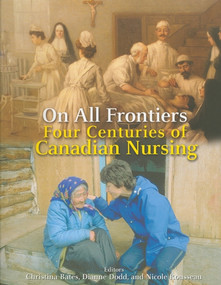 On All Frontiers (Four Centuries of Canadian Nursing) by Christina Bates, Dianne Dodd, Nicole Rousseau, 9780776605913