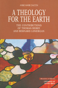 A Theology for the Earth (The Contributions of Thomas Berry and Bernard Lonergan) by Anne Marie Dalton, 9780776604787