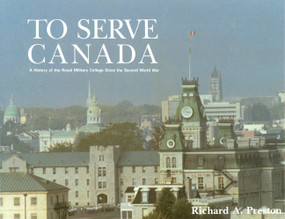 To Serve Canada (A History of the Royal Military College of Canada) by Richard Preston, 9780776603278