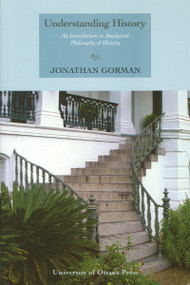 Understanding History (An Introduction to Analytical Philosophy of History) by Jonathan Gorman, 9780776603551