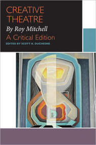 Creative Theatre, by Roy Mitchell (A Critical Edition) by Scott Duchesne, Roy Mitchell, 9780776626628
