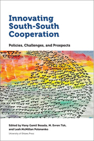 Innovating South-South Cooperation (Policies, Challenges and Prospects) by Hany Gamil Besada, M. Evren Tok, Leah McMillan Polonenko, Manmohan Agarwal, Karin Costa Vazquez, Cristina D'Alessandro, Arjan de Haan, Barassou Diawara, Natasha Fernando, Ariane Goetz, Andrew Grant, Kobena Hanson, Christina Sandra Lengfelder, Ward Warmerdam, Karolina Werner, Aylin Yardimci, Ajarat Bada, Simon Mevel, 9780776623191