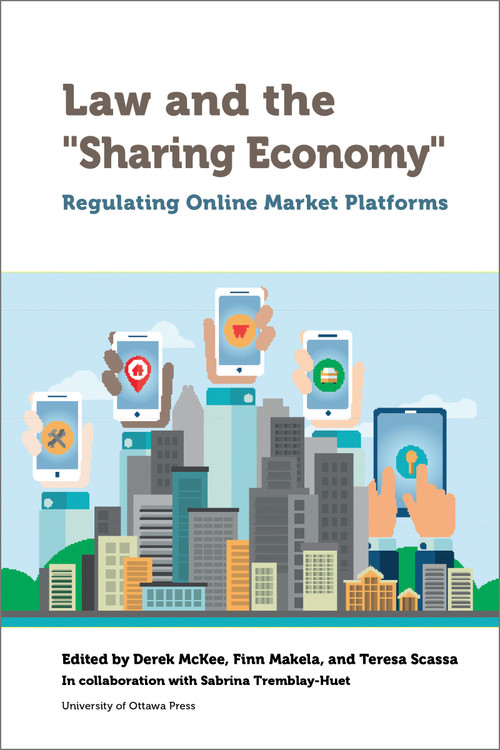 Law and the "Sharing Economy" (Regulating Online Market Platforms) by Derek McKee, Finn Makela, Teresa Scassa, Harry Arthurs, Francesco Ducci, Marie-Cécile Escande-Varniol, Vincent Gautrais, Michael Geist, Eran Kaplinsky, Nofar Sheffi, Sabrina Tremblay-Huet, Eric Tucker, Mariana Valverde, 9780776627519