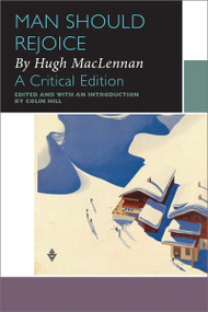 Man Should Rejoice, by Hugh MacLennan (A Critical Edition) by Colin Hill, Hugh MacLennan, 9780776627991