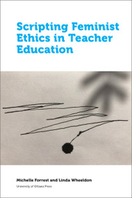 Scripting Feminist Ethics in Teacher Education by Michelle Forrest, Linda Wheeldon, 9780776628110