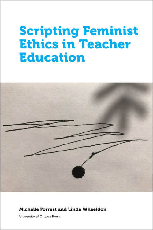 Scripting Feminist Ethics in Teacher Education by Michelle Forrest, Linda Wheeldon, 9780776628110