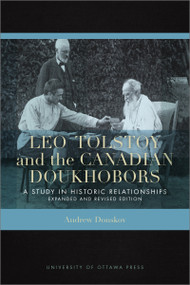 Leo Tolstoy and the Canadian Doukhobors (A Study in Historic Relationships. Expanded and Revised Edition) by Andrew Donskov, 9780776628509