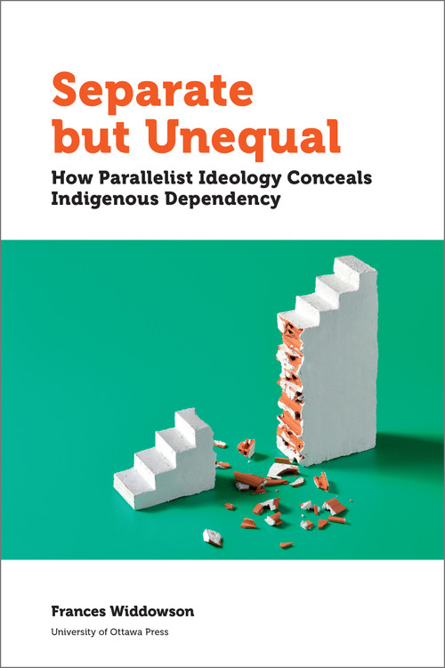 Separate but Unequal (How Parallelist Ideology Conceals Indigenous Dependency) by Frances Widdowson, 9780776628547