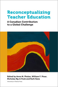 Reconceptualizing Teacher Education (A Canadian Contribution to a Global Challenge) by Anne M. Phelan, William F. Pinar, Nicholas Ng-A-Fook, Ruth Kane, 9780776631127