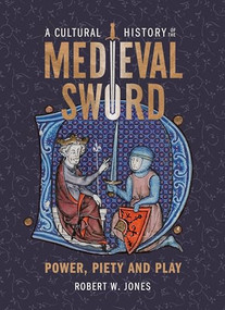 A Cultural History of the Medieval Sword (Power, Piety and Play) by Robert W Jones, 9781837650361
