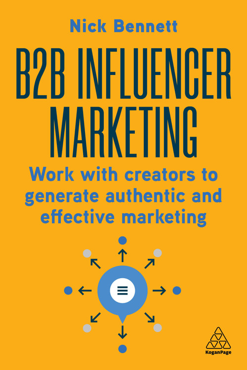B2B Influencer Marketing (Work With Creators to Generate Authentic and Effective Marketing) - 9781398615281 by Nick Bennett, 9781398615281