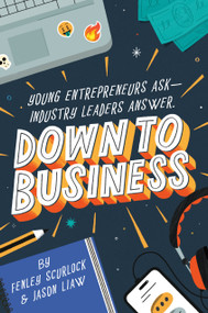 Down to Business: 51 Industry Leaders Share Practical Advice on How to Become a Young Entrepreneur by Fenley Scurlock, Jason Liaw, 9780593651599