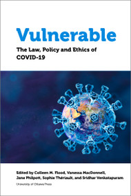 Vulnerable (The Law, Policy and Ethics of COVID-19) by Colleen M. Flood, Vanessa MacDonnell, Jane Philpott, Sophie Thériault, Sridhar Venkatapuram, Katherine Fierlbeck, Lorian Hardcastle, Aimée Craft, Deborah McGregor, Jeffery Hewitt, Michelle Giroux, David Robitaille, Amir Attaran, Adam R. Houston, Bryan Thomas, Carissima Mathen, Alexandra Flynn, Mel Cappe, Grégoire Webber, Tim Caulfield, Jeffrey Simpson, Paul Daly, Marie-France Fortin, Jennifer A. Quaid, Teresa Scassa, Kelly Bronson, Jason Millar, Vardit Ravitsky, Daniel Weinstock, Terry Skolnik, Martha Jackman, Delphine Nakache, Yves Le Bouthillier, Martine Lagacé, Linda Garcia, Leilani Farha, Kaitlin Schwan, Adelina Iftene, Jamie Chai Yun Liew, Anne Levesque, Kwame McKenzie, Jennifer A. Chandler, Mona Gupta, Yasmin Khaliq, Simon Hatcher, Olivia Lee, Tess Sheldon, Ravi Malhotra, Pat Armstrong, Hugh Armstrong, Ivy Bourgeault, Katherine Lippel, Louise Bélanger-Hardy, Vanessa Gruben, Sarah Berger Richardson, Anis Chowdhury, Jomo Kwame Sundaram, Sam Halabi, Kumanan Wilson, Chidi Oguamanam, Steven J. Hoffman, Patrick Fafard, Céline Castets-Renard, Eleonore Fournier-Tombs, E. Richard Gold, Jeremy de Beer, Matthew Herder, Jason W. Nickerson, Jane Philpott, Y. Y. Brandon Chen, 9780776636412