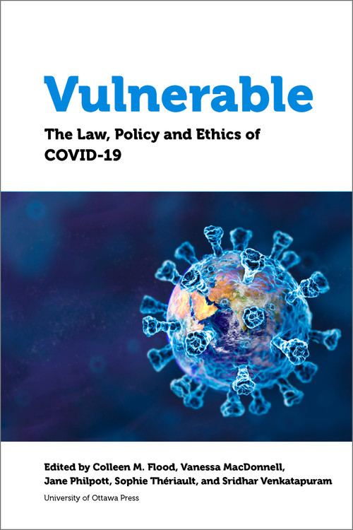 Vulnerable (The Law, Policy and Ethics of COVID-19) by Colleen M. Flood, Vanessa MacDonnell, Jane Philpott, Sophie Thériault, Sridhar Venkatapuram, Katherine Fierlbeck, Lorian Hardcastle, Aimée Craft, Deborah McGregor, Jeffery Hewitt, Michelle Giroux, David Robitaille, Amir Attaran, Adam R. Houston, Bryan Thomas, Carissima Mathen, Alexandra Flynn, Mel Cappe, Grégoire Webber, Tim Caulfield, Jeffrey Simpson, Paul Daly, Marie-France Fortin, Jennifer A. Quaid, Teresa Scassa, Kelly Bronson, Jason Millar, Vardit Ravitsky, Daniel Weinstock, Terry Skolnik, Martha Jackman, Delphine Nakache, Yves Le Bouthillier, Martine Lagacé, Linda Garcia, Leilani Farha, Kaitlin Schwan, Adelina Iftene, Jamie Chai Yun Liew, Anne Levesque, Kwame McKenzie, Jennifer A. Chandler, Mona Gupta, Yasmin Khaliq, Simon Hatcher, Olivia Lee, Tess Sheldon, Ravi Malhotra, Pat Armstrong, Hugh Armstrong, Ivy Bourgeault, Katherine Lippel, Louise Bélanger-Hardy, Vanessa Gruben, Sarah Berger Richardson, Anis Chowdhury, Jomo Kwame Sundaram, Sam Halabi, Kumanan Wilson, Chidi Oguamanam, Steven J. Hoffman, Patrick Fafard, Céline Castets-Renard, Eleonore Fournier-Tombs, E. Richard Gold, Jeremy de Beer, Matthew Herder, Jason W. Nickerson, Jane Philpott, Y. Y. Brandon Chen, 9780776636412