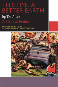 This Time a Better Earth, by Ted Allan (A Critical Edition) by Ted Allan, Bart Vautour, 9780776621630