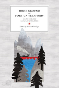 Home Ground and Foreign Territory (Essays on Early Canadian Literature) by Janice Fiamengo, 9780776621395