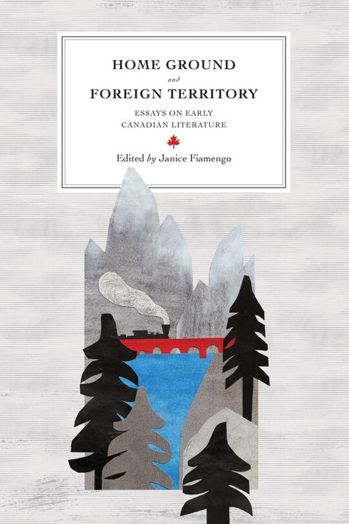 Home Ground and Foreign Territory (Essays on Early Canadian Literature) by Janice Fiamengo, 9780776621395
