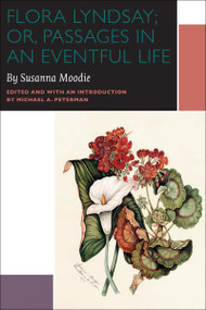 Flora Lyndsay; or, Passages in an Eventful Life (A Novel by Susanna Moodie) by Susanna Moodie, Michael A. Peterman, 9780776608082