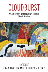 Cloudburst (An Anthology of Hispanic Canadian Short Stories) by Julio Torres-Recinos, Luis Molina Lora, 9780776608099