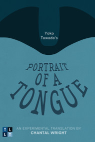 Yoko Tawada's Portrait of a Tongue (An Experimental Translation by Chantal Wright) by Yoko Tawada, Chantal Wright, 9780776608037