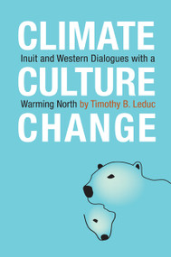 Climate, Culture, Change (Inuit and Western Dialogues with a Warming North) by Timothy B. Leduc, 9780776607504