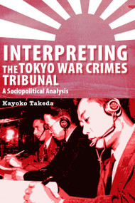 Interpreting the Tokyo War Crimes Tribunal (A Sociopolitical Analysis) by Kayoko Takeda, 9780776607290