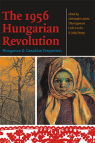 The 1956 Hungarian Revolution (Hungarian and Canadian Perspectives) by Christopher Adam, Tibor Egervari, Leslie Laczko, Judy Young, 9780776607054
