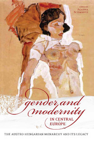 Gender and Modernity in Central Europe (The Austro-Hungarian Monarchy and Its Legacy) by Agatha Schwartz, 9780776607269