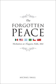 The Forgotten Peace (Mediation at Niagara Falls, 1914) by Michael Small, 9780776607122